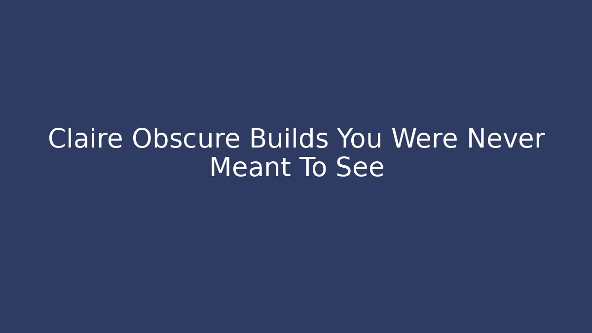 Claire Obscure Builds You Were Never Meant To See