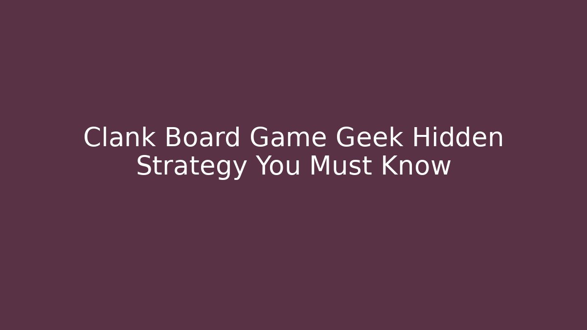 Clank Board Game Geek Hidden Strategy You Must Know
