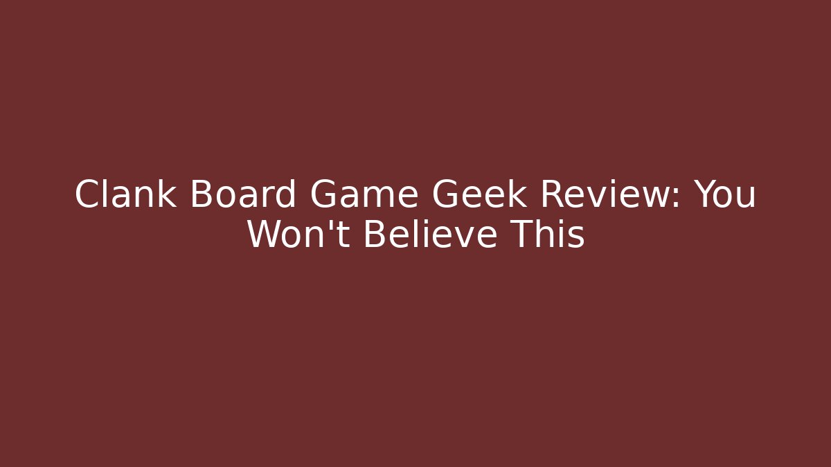 Clank Board Game Geek Review: You Won't Believe This