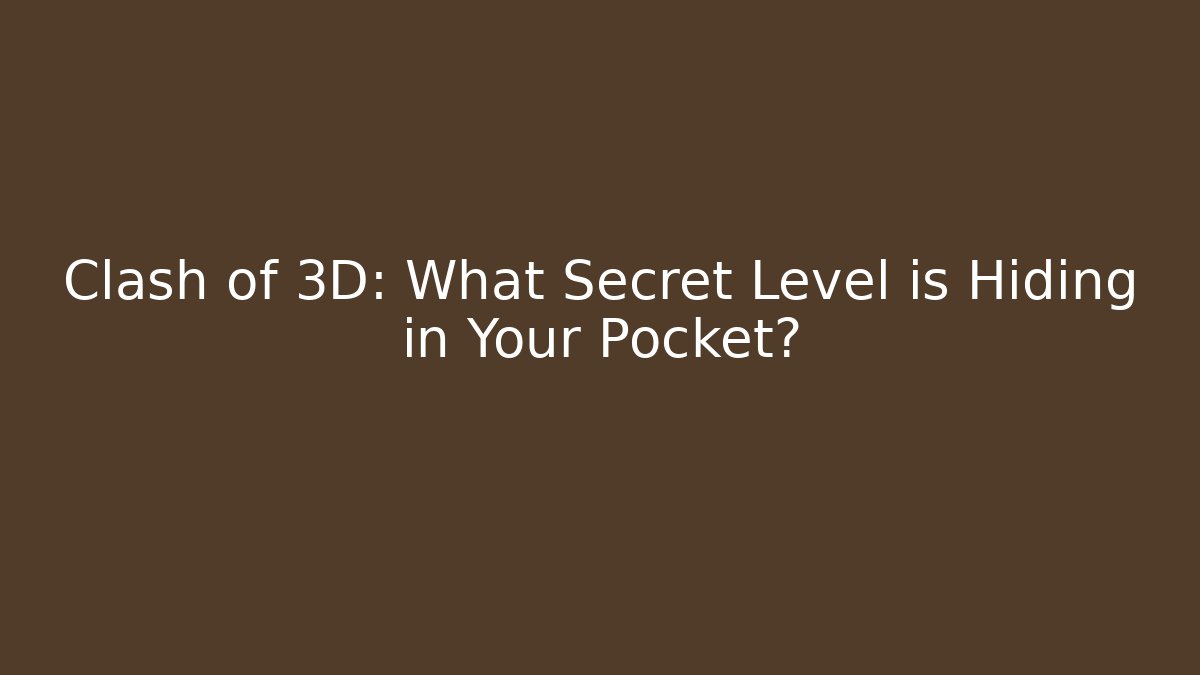Clash of 3D: What Secret Level is Hiding in Your Pocket?