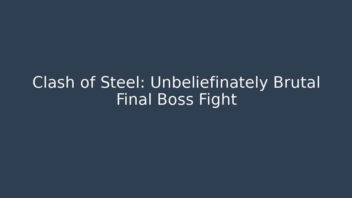 Clash of Steel: Unbeliefinately Brutal Final Boss Fight