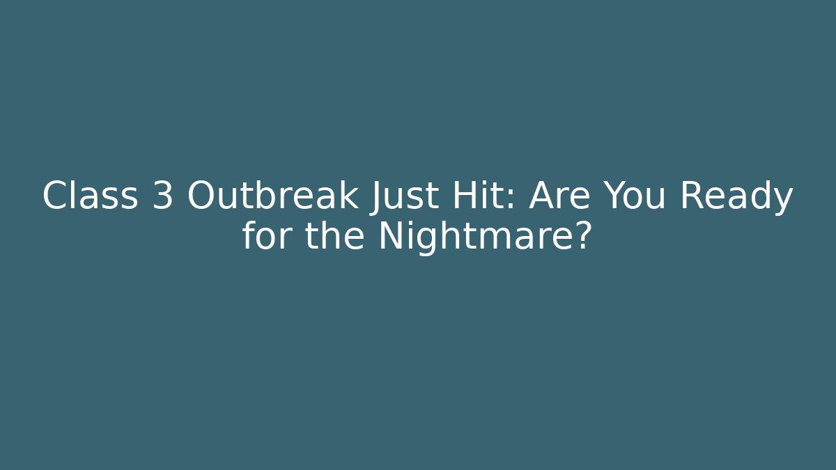 Class 3 Outbreak Just Hit: Are You Ready for the Nightmare?