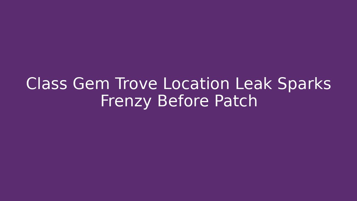 Class Gem Trove Location Leak Sparks Frenzy Before Patch