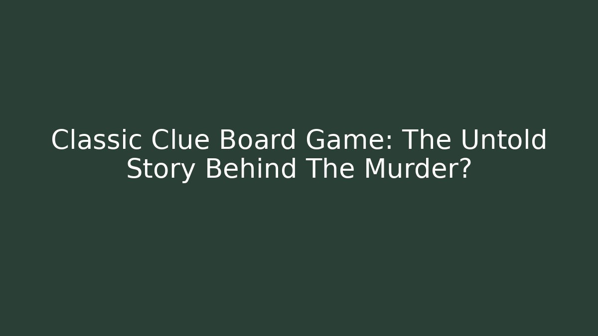 Classic Clue Board Game: The Untold Story Behind The Murder?
