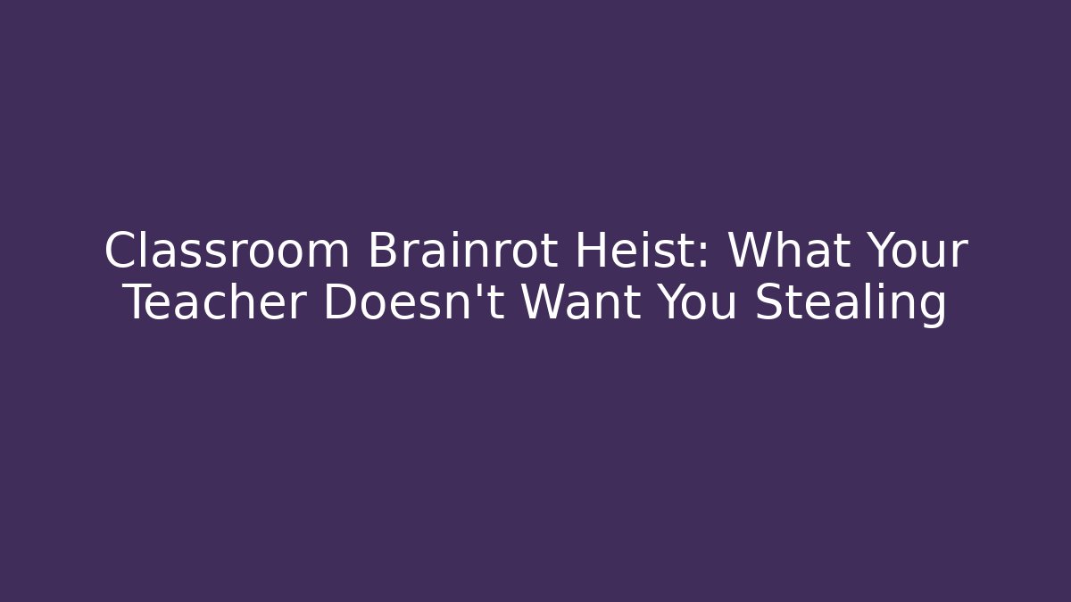 Classroom Brainrot Heist: What Your Teacher Doesn't Want You Stealing