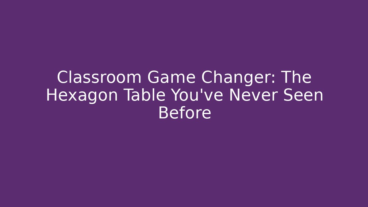 Classroom Game Changer: The Hexagon Table You’ve Never Seen Before