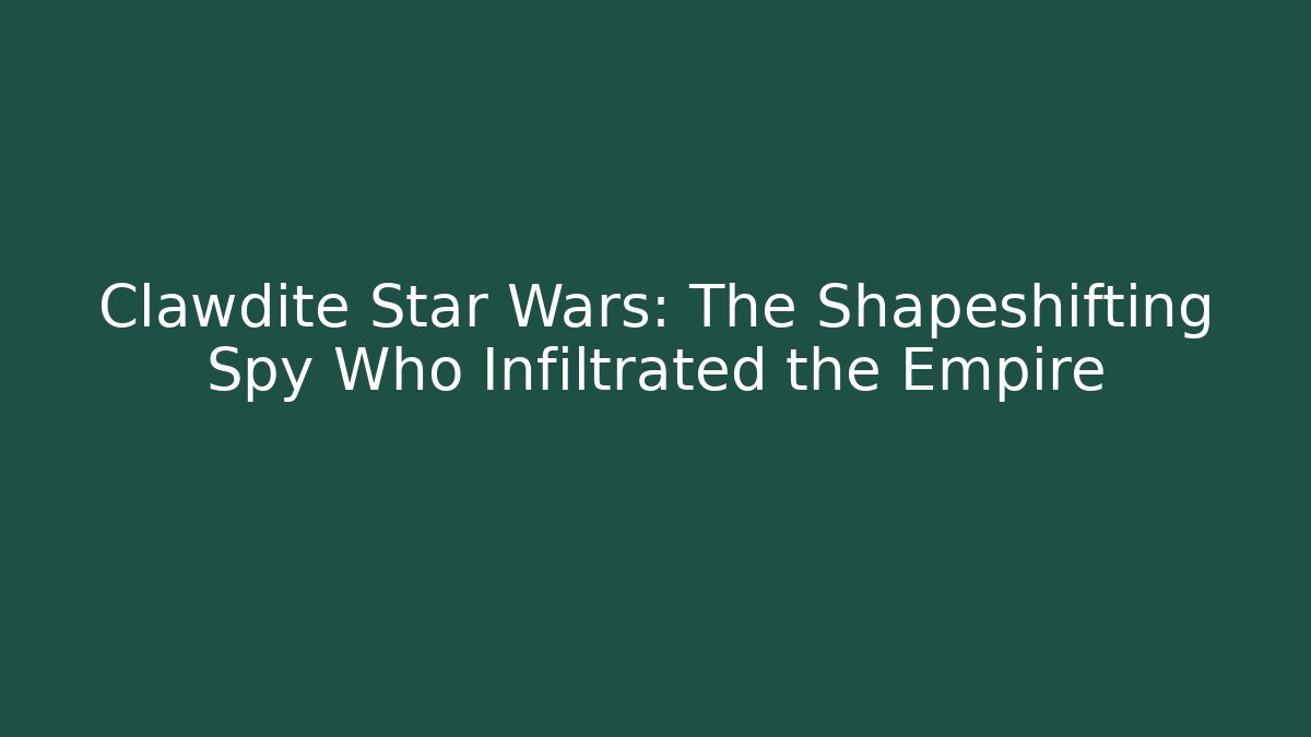Clawdite Star Wars: The Shapeshifting Spy Who Infiltrated the Empire