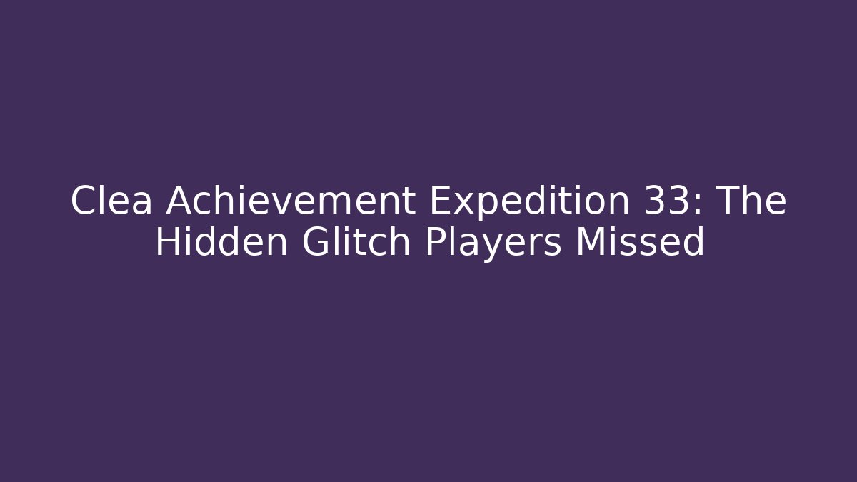 Clea Achievement Expedition 33: The Hidden Glitch Players Missed - Método de Aprovação