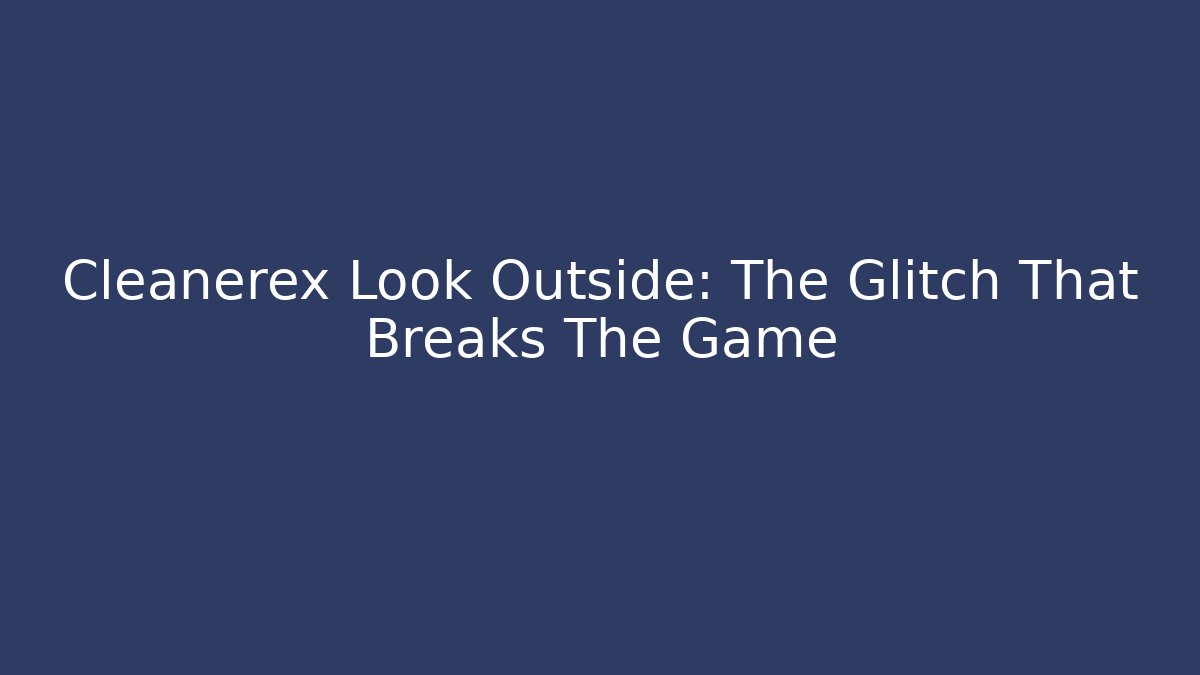Cleanerex Look Outside: The Glitch That Breaks The Game