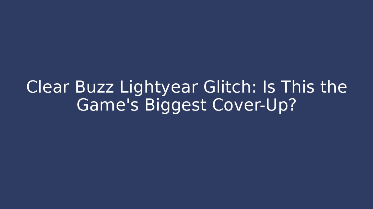 Clear Buzz Lightyear Glitch: Is This the Game's Biggest Cover-Up?