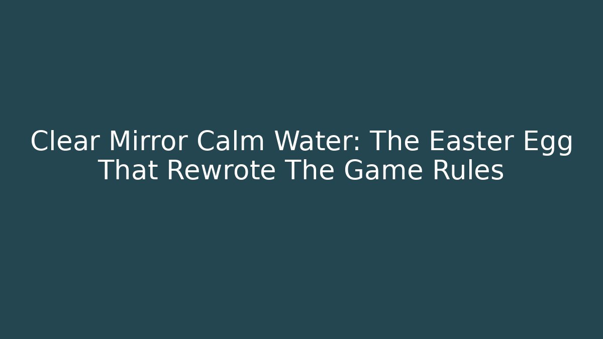Clear Mirror Calm Water: The Easter Egg That Rewrote The Game Rules
