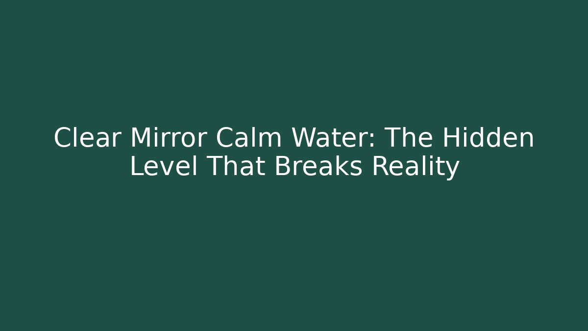Clear Mirror Calm Water: The Hidden Level That Breaks Reality