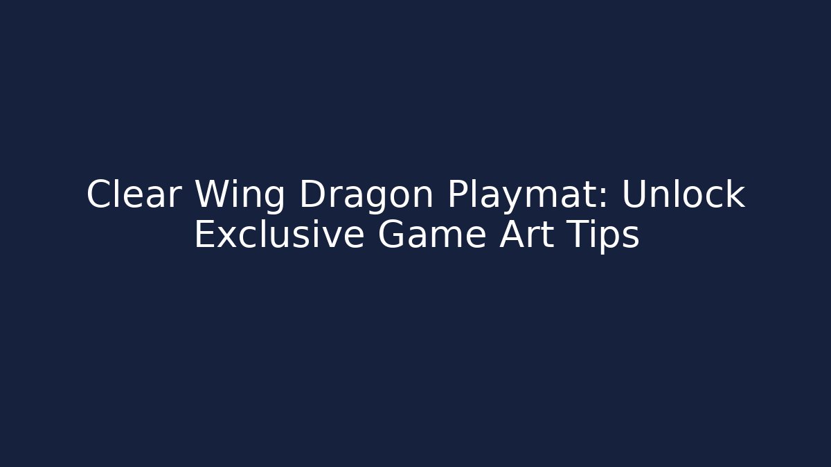 Clear Wing Dragon Playmat: Unlock Exclusive Game Art Tips