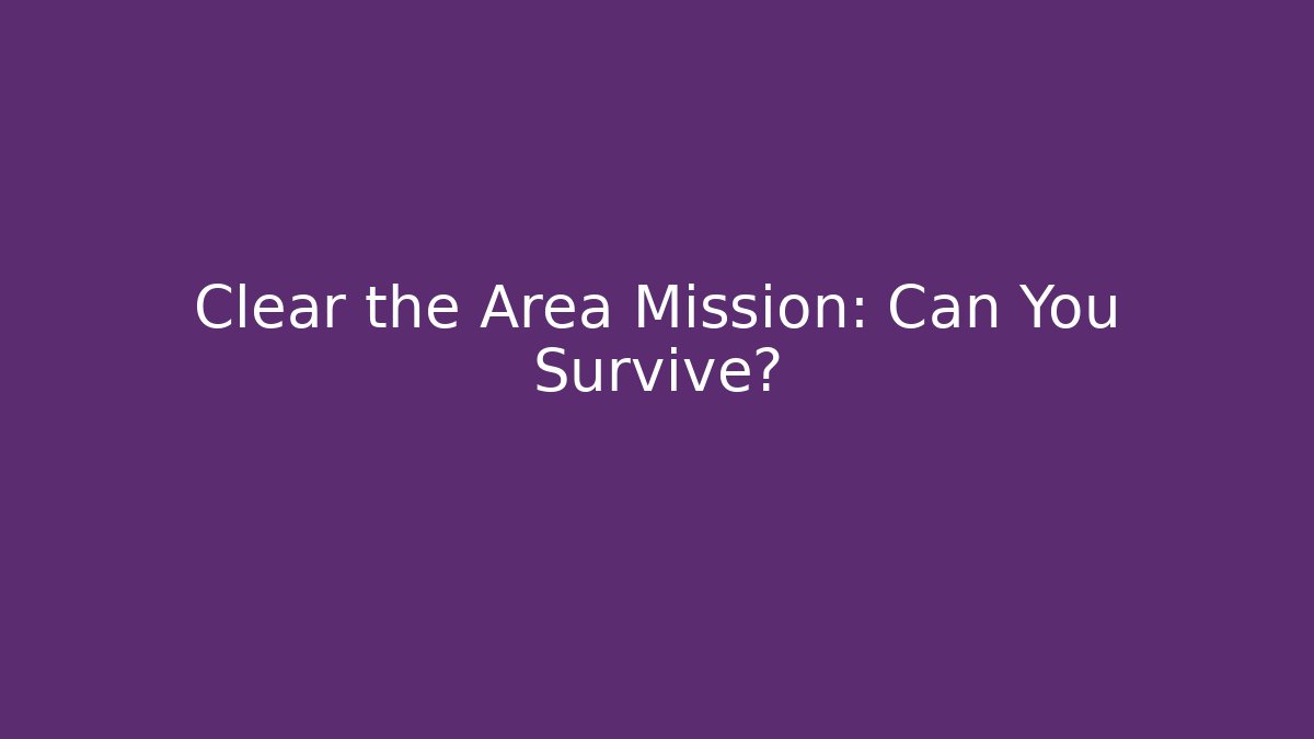 Clear the Area Mission: Can You Survive?
