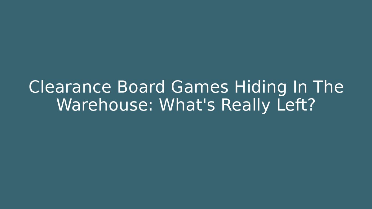 Clearance Board Games Hiding In The Warehouse: What’s Really Left?