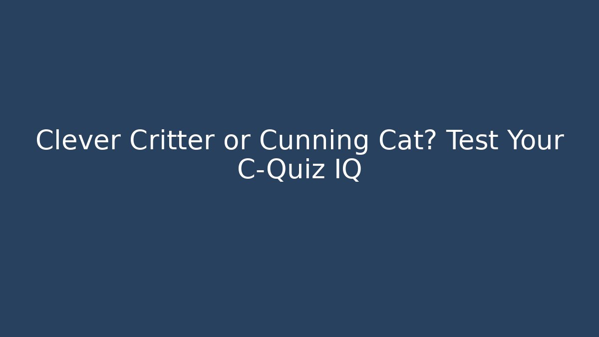 Clever Critter or Cunning Cat? Test Your C-Quiz IQ