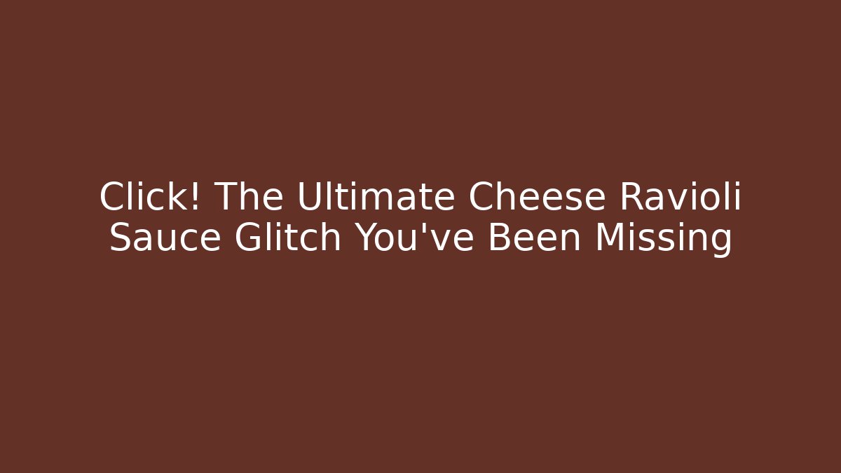 Click! The Ultimate Cheese Ravioli Sauce Glitch You’ve Been Missing