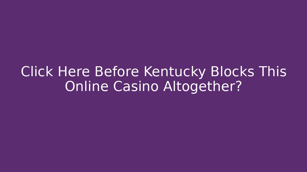 Click Here Before Kentucky Blocks This Online Casino Altogether?