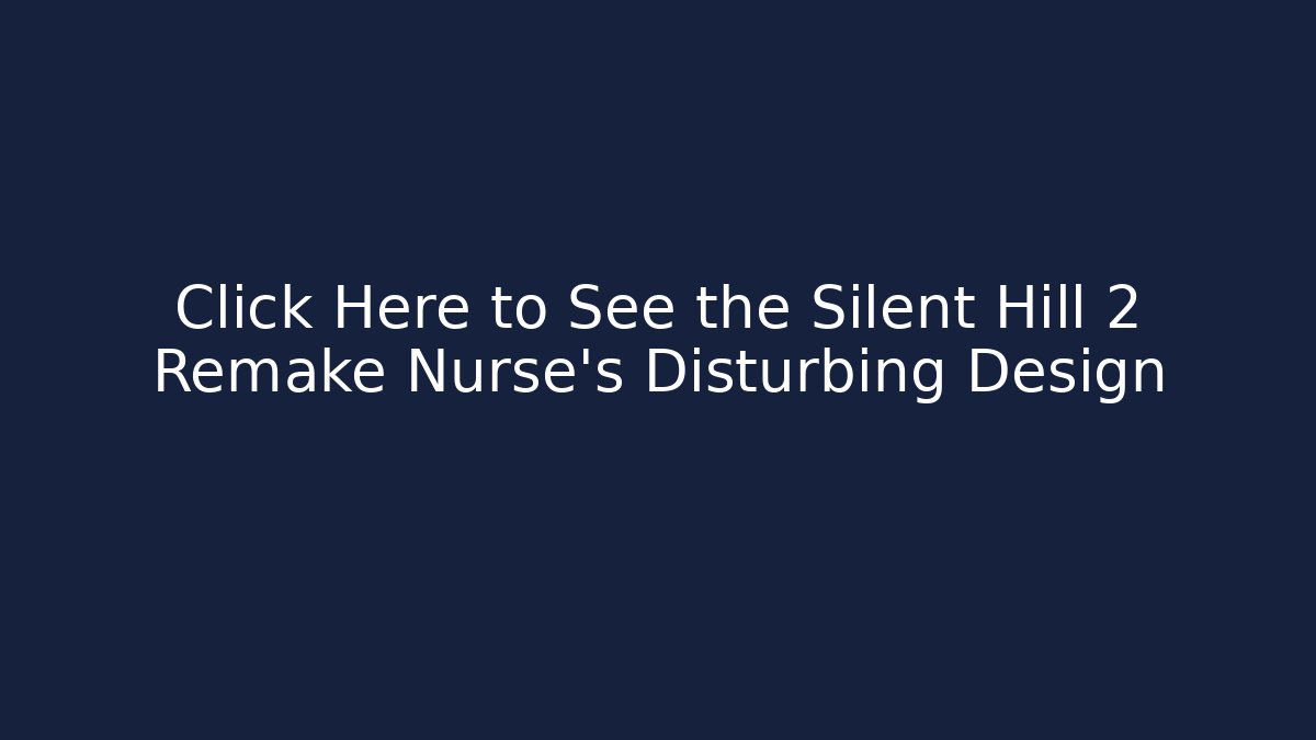 Click Here to See the Silent Hill 2 Remake Nurse's Disturbing Design