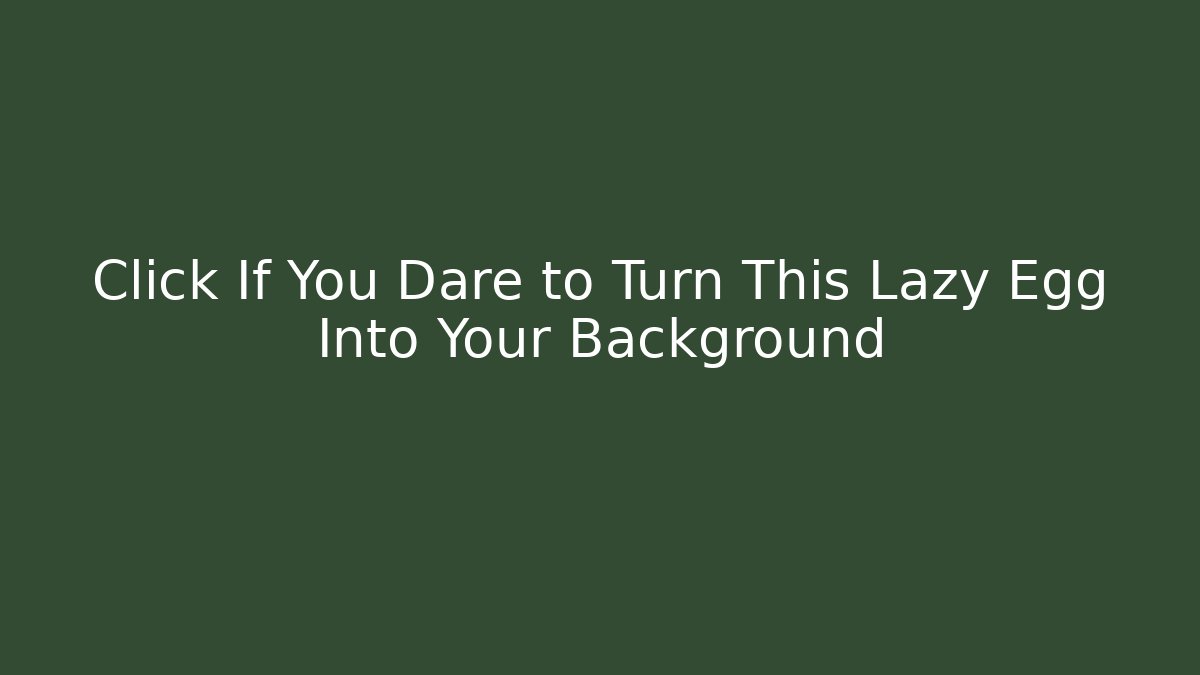 Click If You Dare to Turn This Lazy Egg Into Your Background