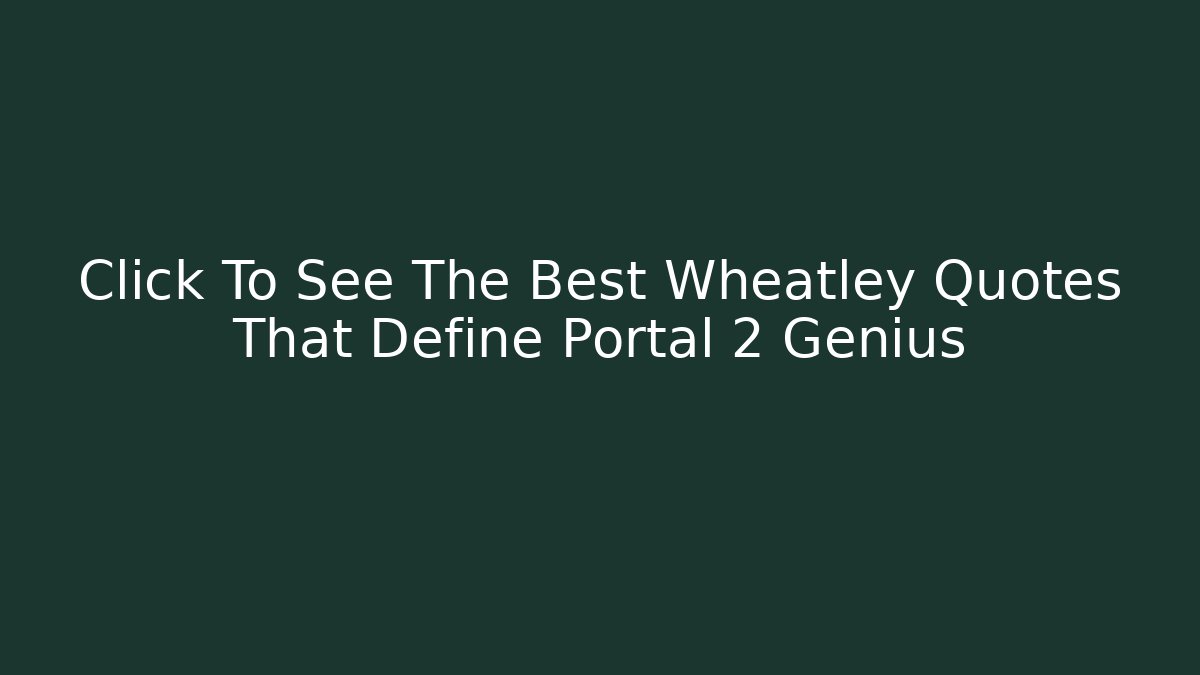 Click To See The Best Wheatley Quotes That Define Portal 2 Genius