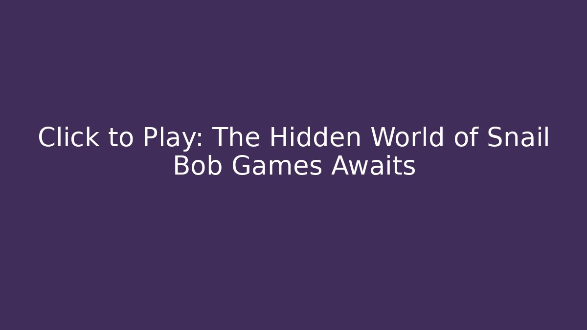 Click to Play: The Hidden World of Snail Bob Games Awaits