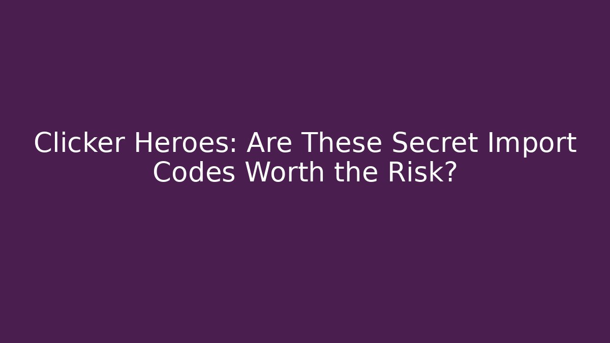 Clicker Heroes: Are These Secret Import Codes Worth the Risk?