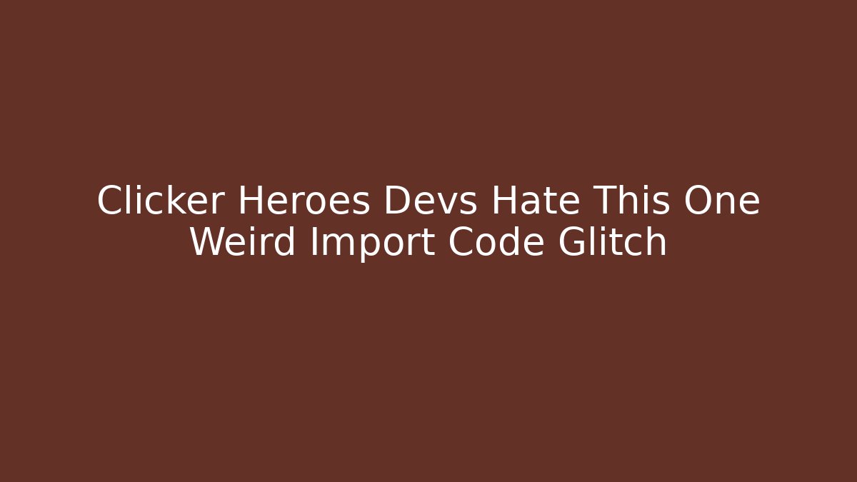 Clicker Heroes Devs Hate This One Weird Import Code Glitch