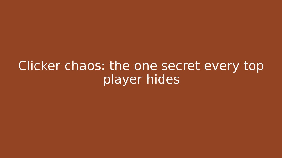 Clicker chaos: the one secret every top player hides