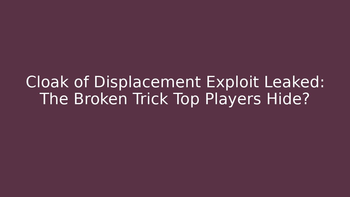 Cloak of Displacement Exploit Leaked: The Broken Trick Top Players Hide?
