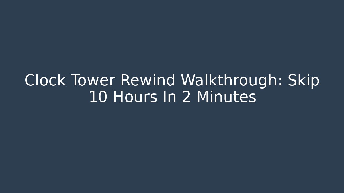 Clock Tower Rewind Walkthrough: Skip 10 Hours In 2 Minutes