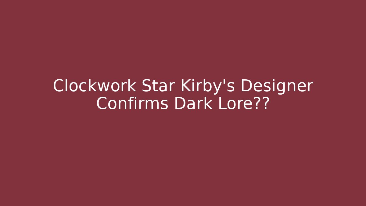 Clockwork Star Kirby's Designer Confirms Dark Lore真相