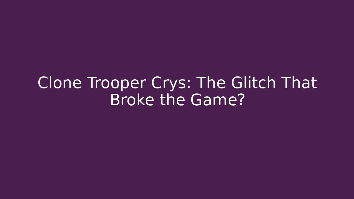 Clone Trooper Crys: The Glitch That Broke the Game?