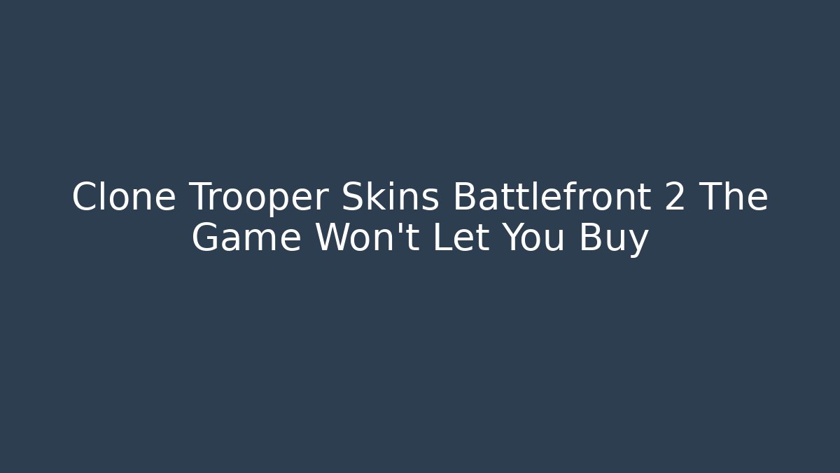 Clone Trooper Skins Battlefront 2 The Game Won't Let You Buy