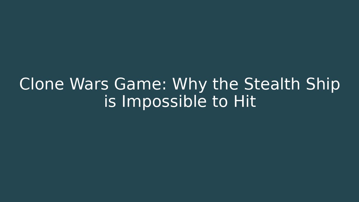 Clone Wars Game: Why the Stealth Ship is Impossible to Hit