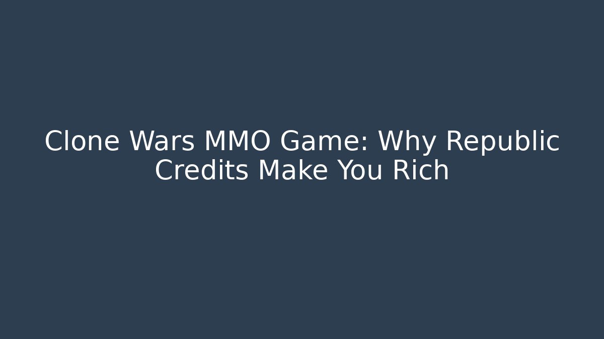 Clone Wars MMO Game: Why Republic Credits Make You Rich