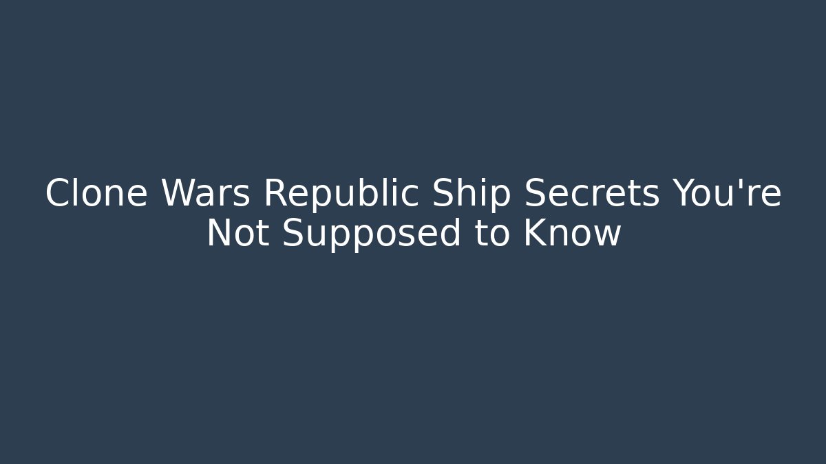 Clone Wars Republic Ship Secrets You’re Not Supposed to Know