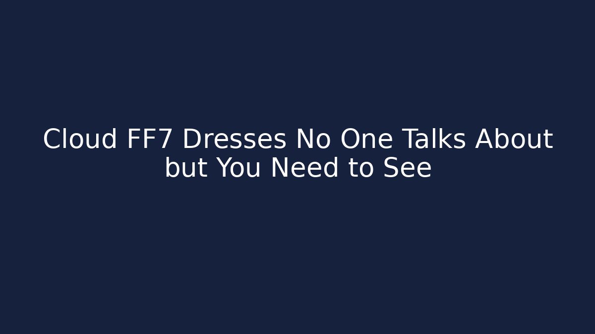Cloud FF7 Dresses No One Talks About but You Need to See