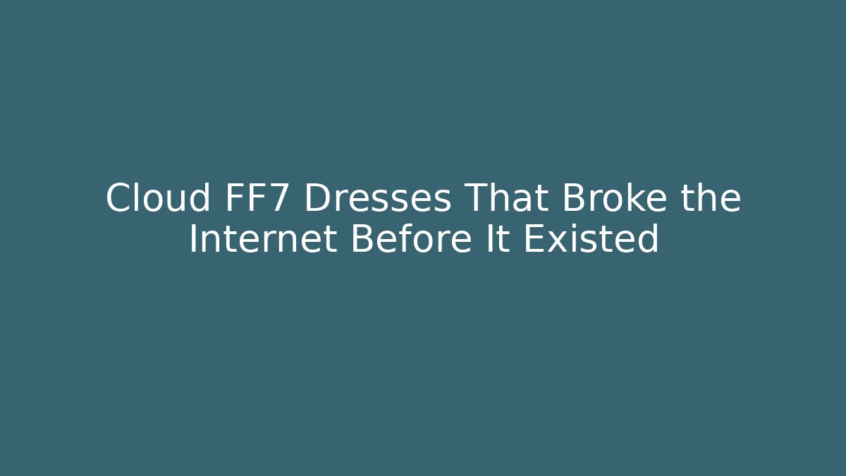 Cloud FF7 Dresses That Broke the Internet Before It Existed - Método de Aprovação