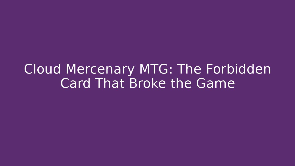 Cloud Mercenary MTG: The Forbidden Card That Broke the Game