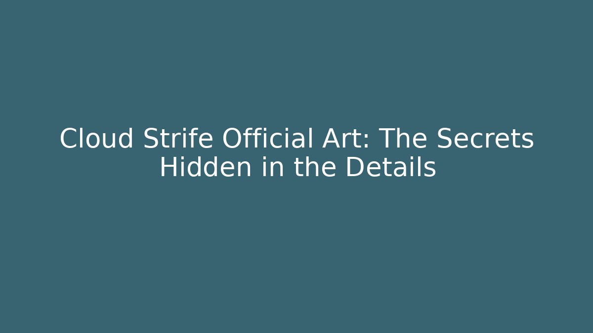 Cloud Strife Official Art: The Secrets Hidden in the Details