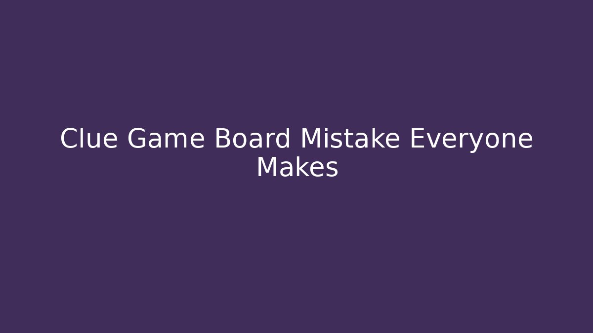 Clue Game Board Mistake Everyone Makes