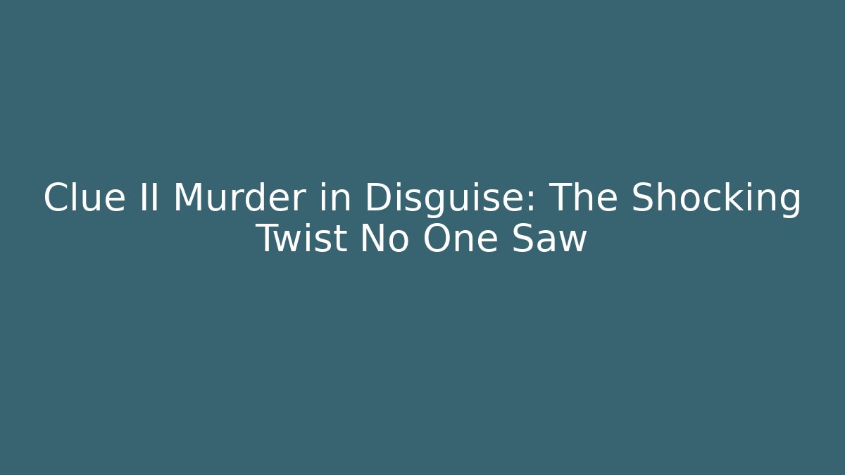 Clue II Murder in Disguise: The Shocking Twist No One Saw