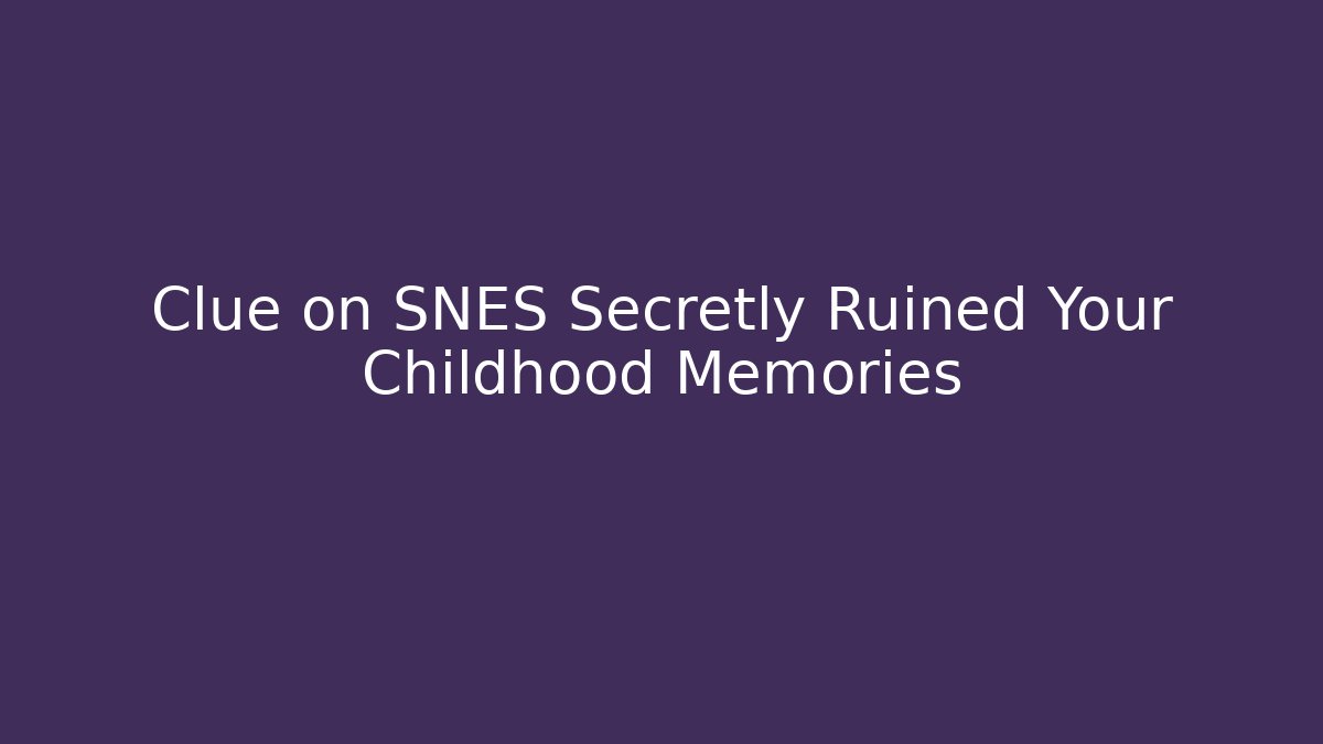 Clue on SNES Secretly Ruined Your Childhood Memories