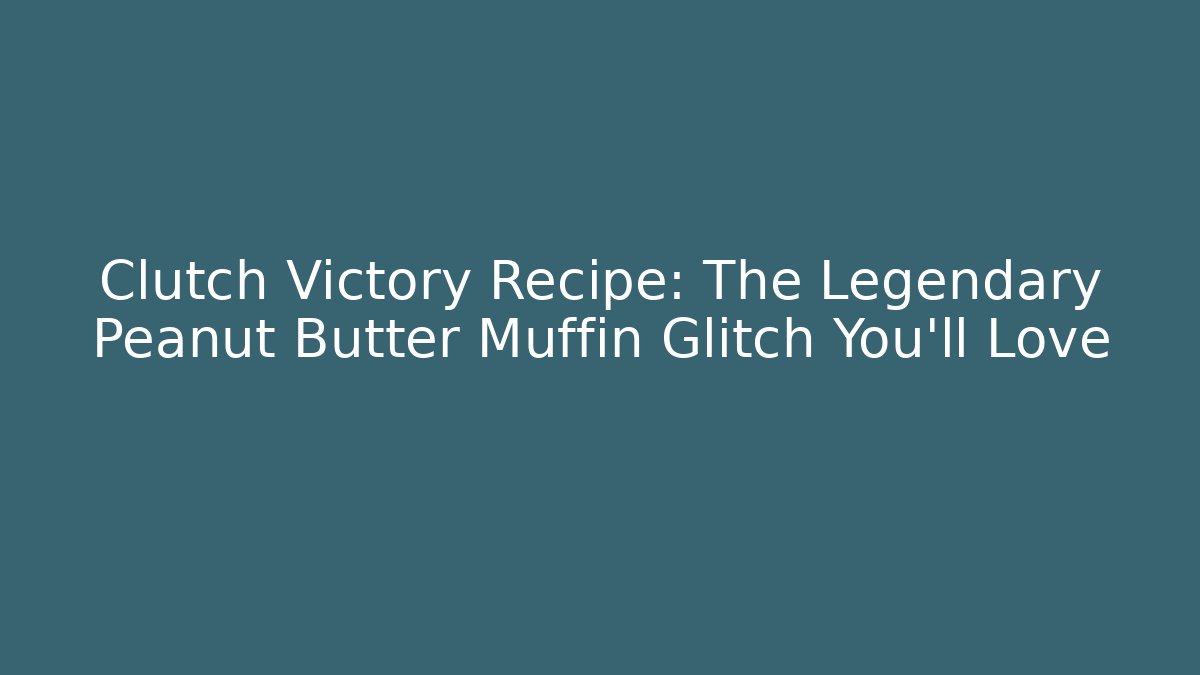 Clutch Victory Recipe: The Legendary Peanut Butter Muffin Glitch You’ll Love