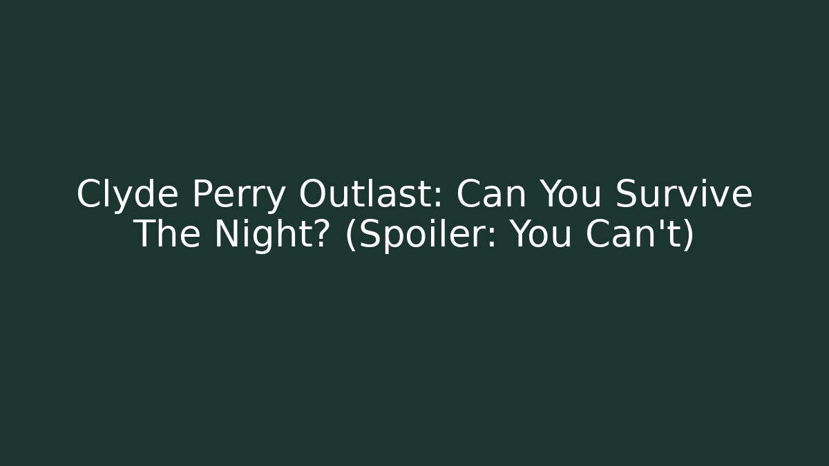 Clyde Perry Outlast: Can You Survive The Night? (Spoiler: You Can't)