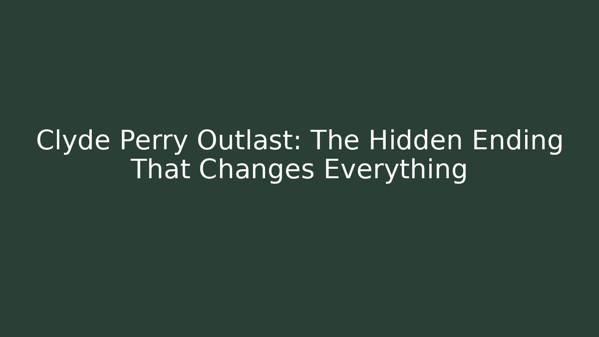 Clyde Perry Outlast: The Hidden Ending That Changes Everything
