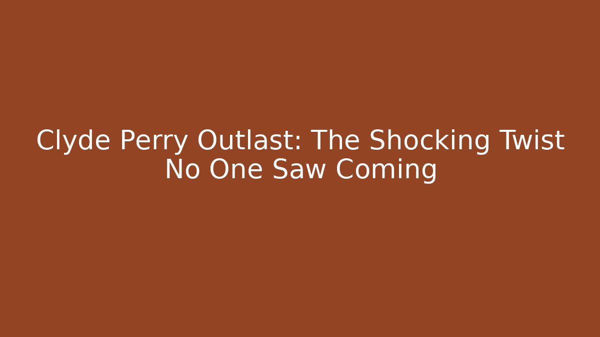 Clyde Perry Outlast: The Shocking Twist No One Saw Coming