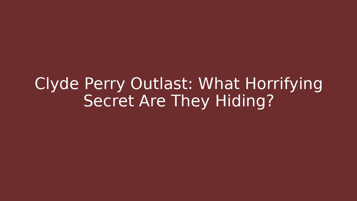 Clyde Perry Outlast: What Horrifying Secret Are They Hiding?
