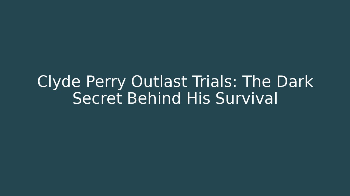 Clyde Perry Outlast Trials: The Dark Secret Behind His Survival